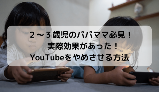 【２歳児・３歳児】YouTubeをやめさせる方法【効果があったもの】