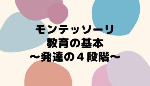 【モンテッソーリ教育の基本理念】発達の4段階とは？