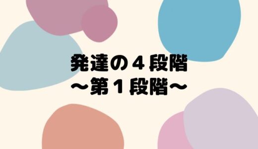 発達の４段階　～第１段階～　【０歳から６歳まで】