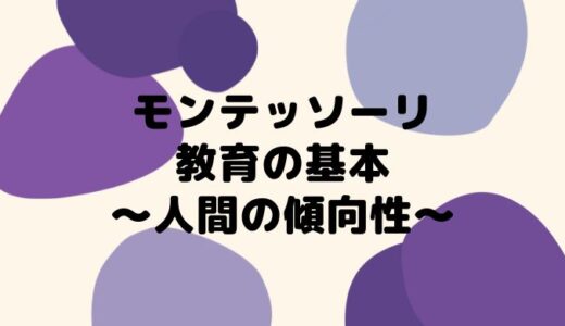 【モンテッソーリ教育の基本理念】人間の傾向性とは？